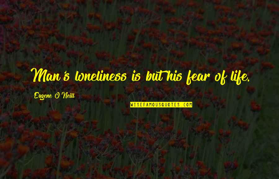 Neill's Quotes By Eugene O'Neill: Man's loneliness is but his fear of life.