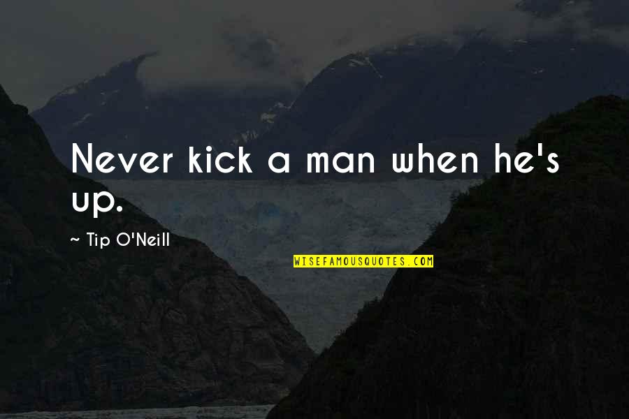 Neill's Quotes By Tip O'Neill: Never kick a man when he's up.