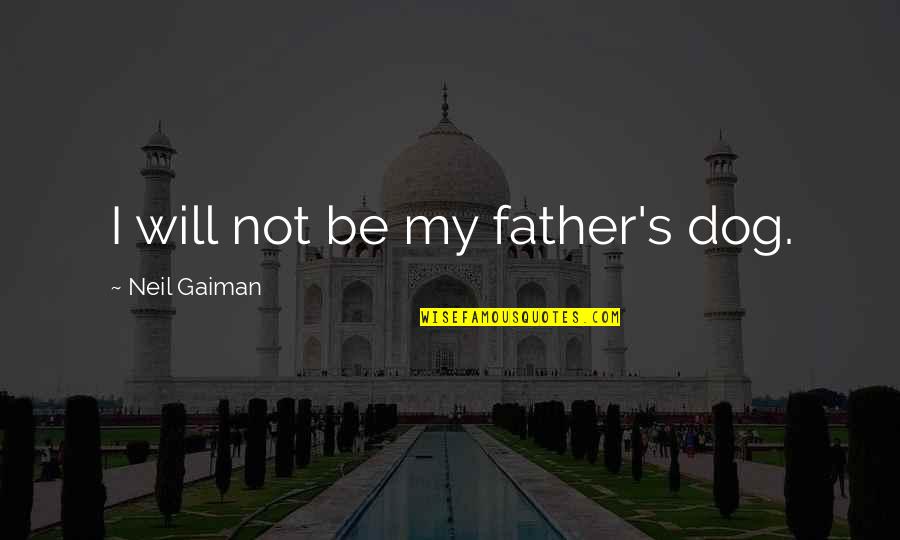 Neil's Quotes By Neil Gaiman: I will not be my father's dog. Neil's Quotes By Neil Gaiman: I will not be my father's dog.