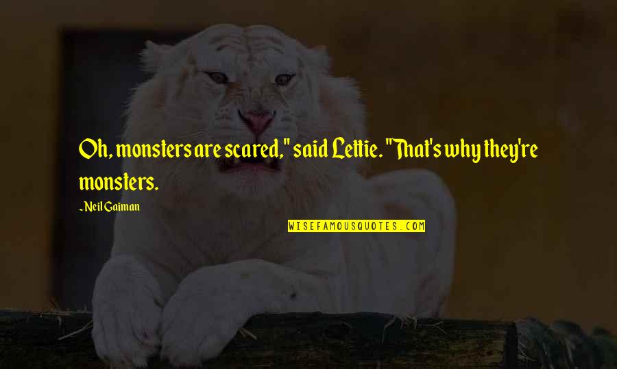 Neil's Quotes By Neil Gaiman: Oh, monsters are scared," said Lettie. "That's why