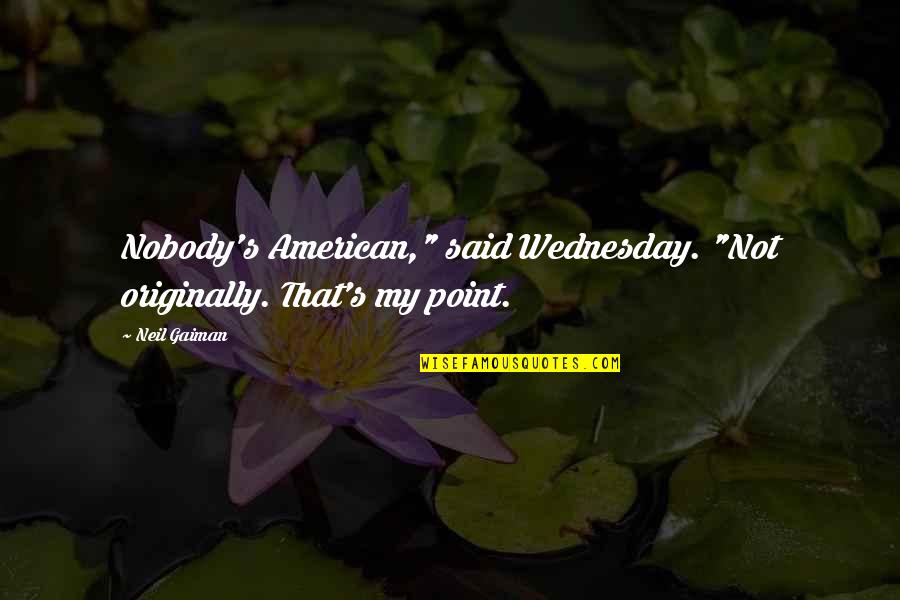 Neil's Quotes By Neil Gaiman: Nobody's American," said Wednesday. "Not originally. That's my