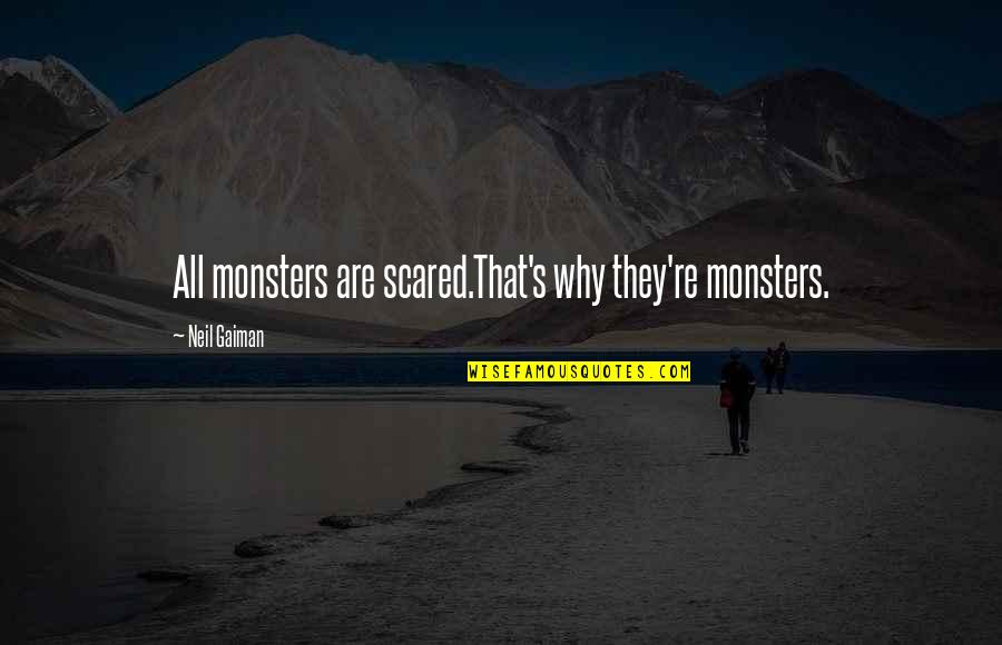 Neil's Quotes By Neil Gaiman: All monsters are scared.That's why they're monsters. Neil's Quotes By Neil Gaiman: All monsters are scared.That's why they're monsters.