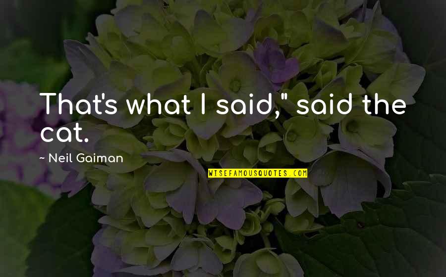 Neil's Quotes By Neil Gaiman: That's what I said," said the cat. Neil's Quotes By Neil Gaiman: That's what I said," said the cat.