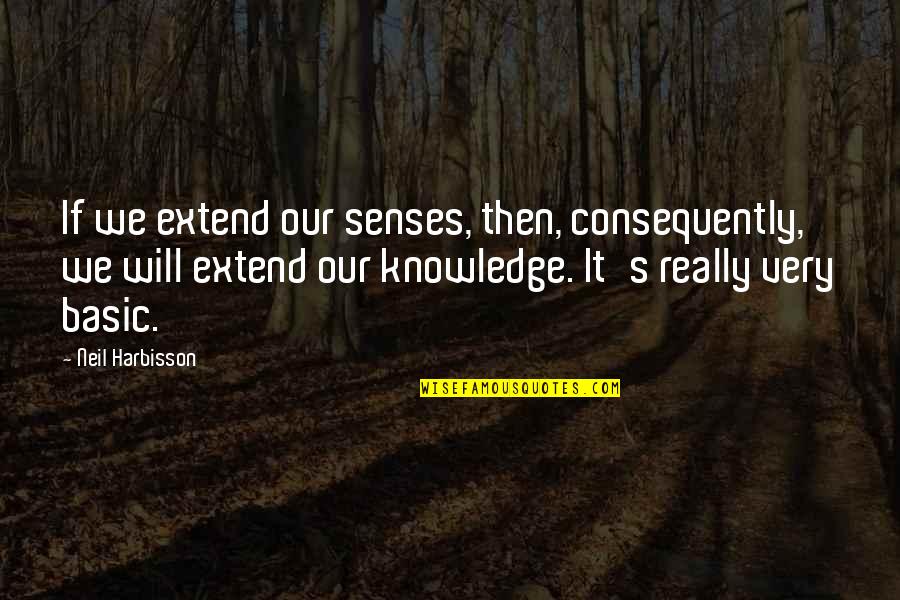 Neil's Quotes By Neil Harbisson: If we extend our senses, then, consequently, we Neil's Quotes By Neil Harbisson: If we extend our senses, then, consequently, we