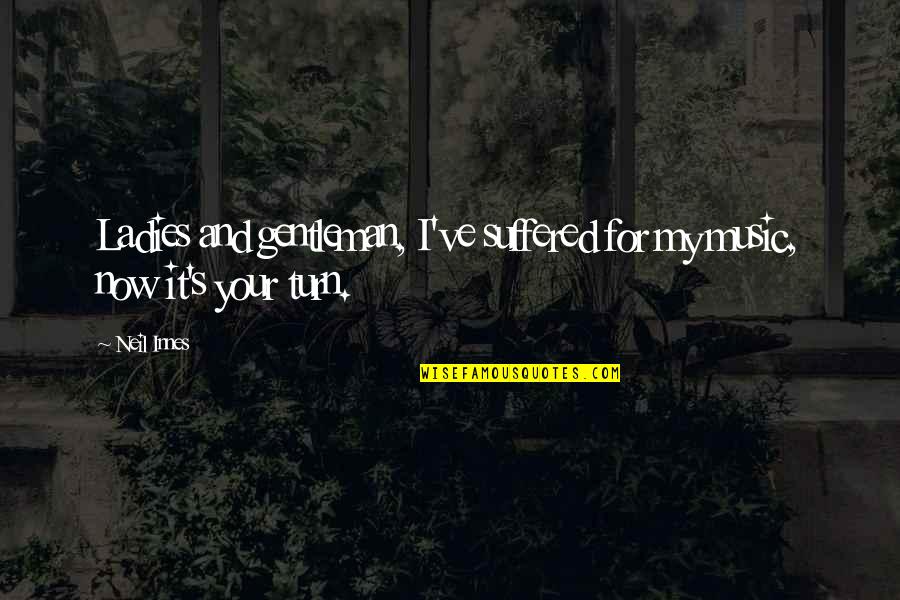 Neil's Quotes By Neil Innes: Ladies and gentleman, I've suffered for my music,