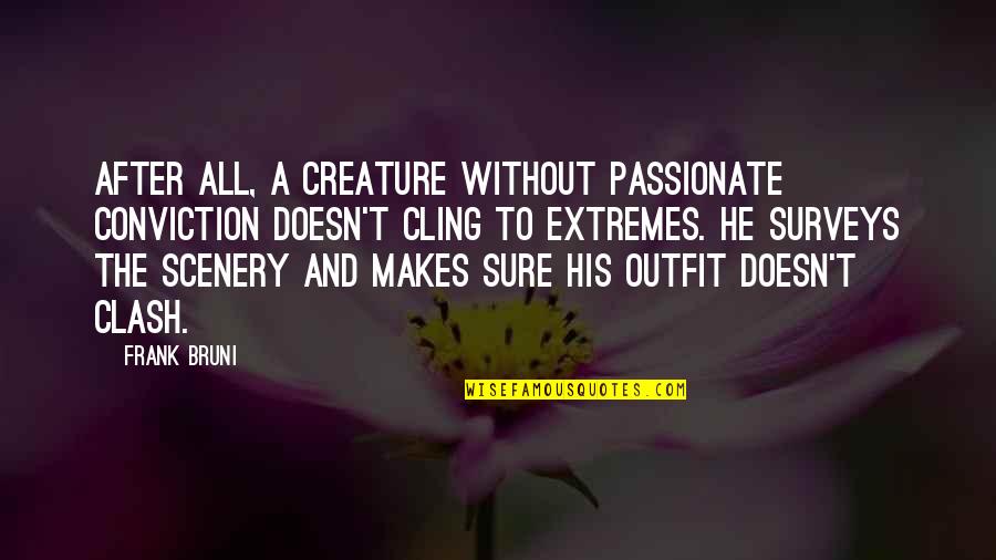 Neilson Quotes By Frank Bruni: After all, a creature without passionate conviction doesn't Neilson Quotes By Frank Bruni: After all, a creature without passionate conviction doesn't