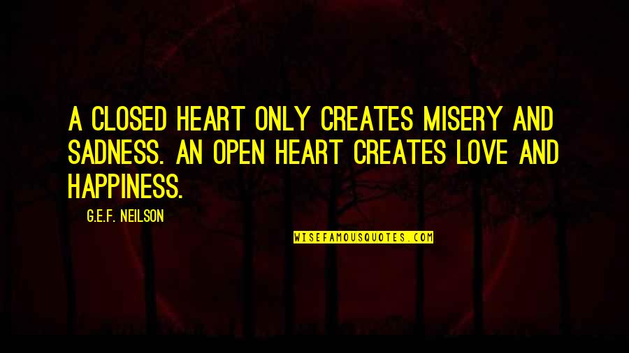 Neilson Quotes By G.E.F. Neilson: A closed heart only creates misery and sadness. Neilson Quotes By G.E.F. Neilson: A closed heart only creates misery and sadness.