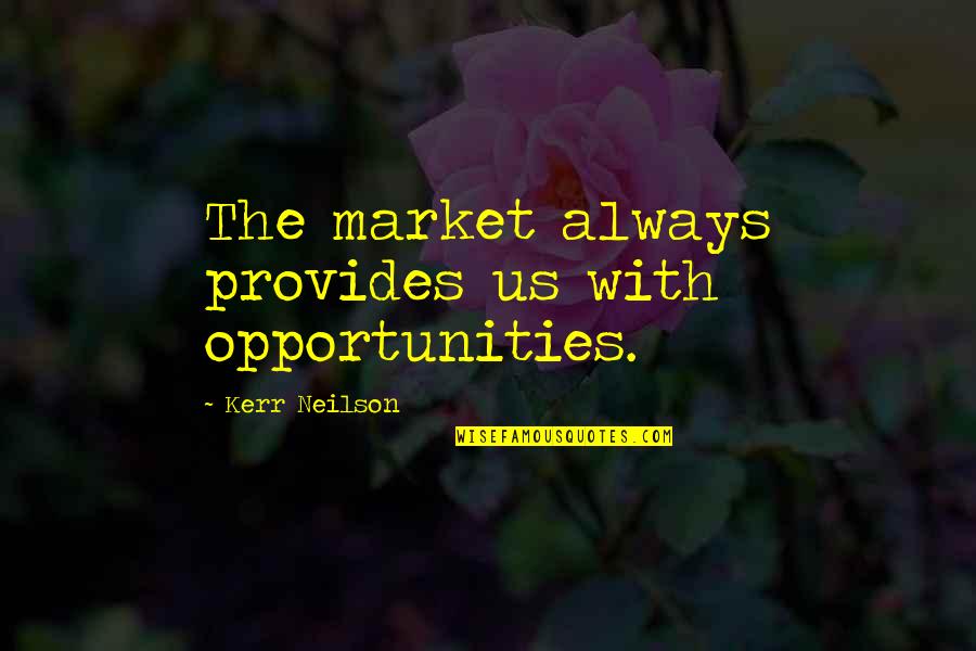 Neilson Quotes By Kerr Neilson: The market always provides us with opportunities. Neilson Quotes By Kerr Neilson: The market always provides us with opportunities.