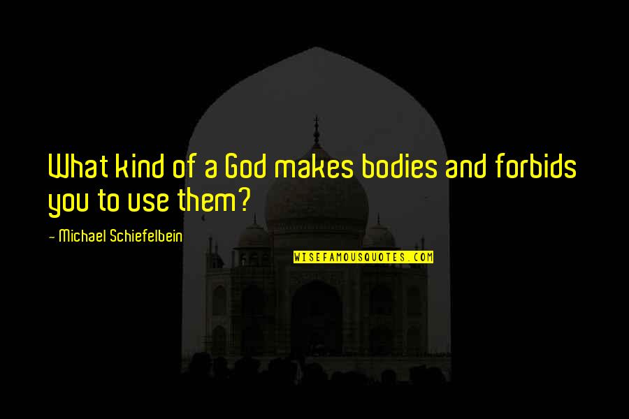 Neiman Williams Quotes By Michael Schiefelbein: What kind of a God makes bodies and Neiman Williams Quotes By Michael Schiefelbein: What kind of a God makes bodies and