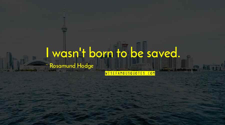 Neiman Williams Quotes By Rosamund Hodge: I wasn't born to be saved. Neiman Williams Quotes By Rosamund Hodge: I wasn't born to be saved.
