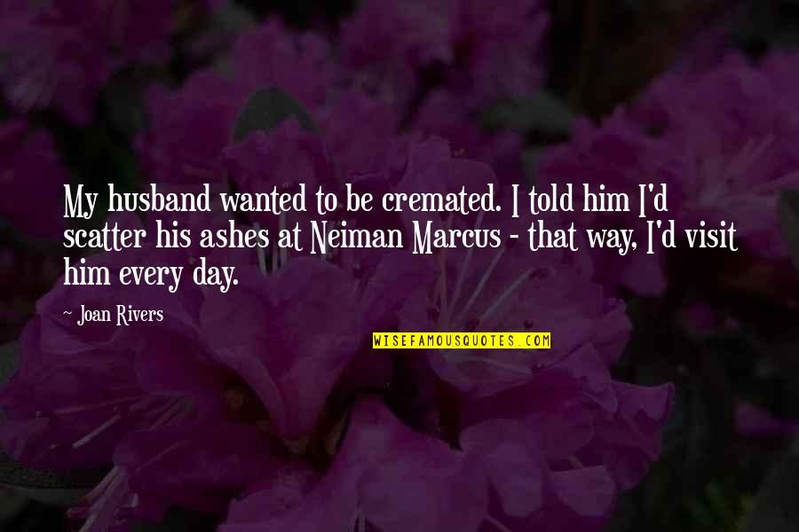 Neiman's Quotes By Joan Rivers: My husband wanted to be cremated. I told