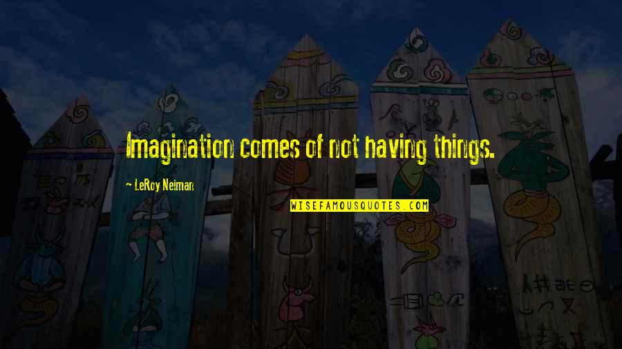 Neiman's Quotes By LeRoy Neiman: Imagination comes of not having things.