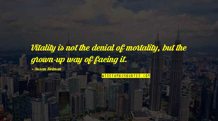 Neiman's Quotes By Susan Neiman: Vitality is not the denial of mortality, but