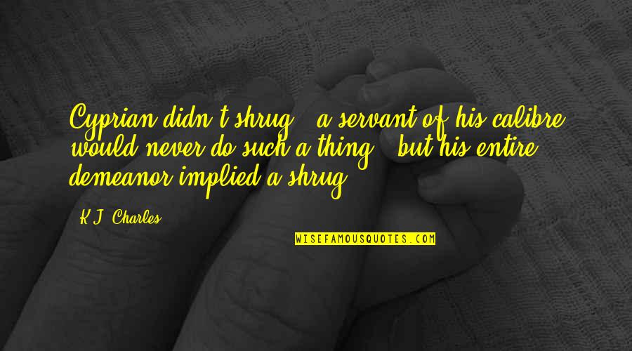 Neimark Minda Quotes By K.J. Charles: Cyprian didn't shrug - a servant of his