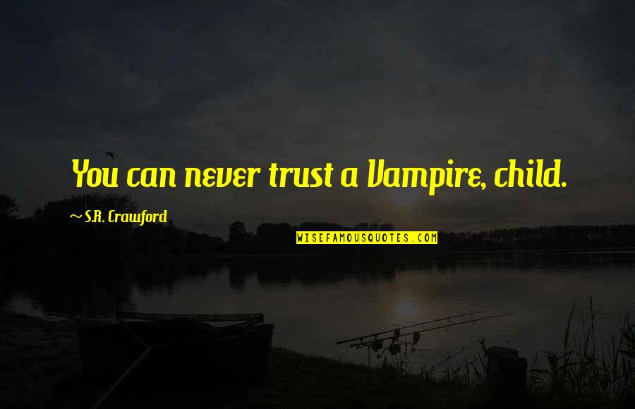 Neimatullah Quotes By S.R. Crawford: You can never trust a Vampire, child. Neimatullah Quotes By S.R. Crawford: You can never trust a Vampire, child.