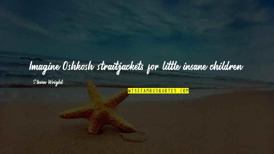 Neinart Quotes By Steven Wright: Imagine Oshkosh straitjackets for little insane children. Neinart Quotes By Steven Wright: Imagine Oshkosh straitjackets for little insane children.