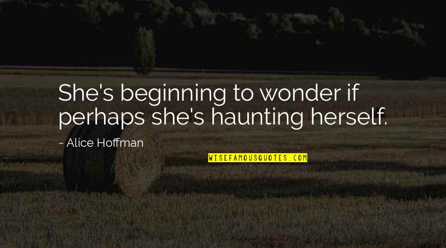 Neipe Certified Quotes By Alice Hoffman: She's beginning to wonder if perhaps she's haunting Neipe Certified Quotes By Alice Hoffman: She's beginning to wonder if perhaps she's haunting