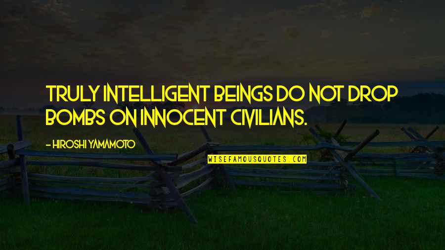 Neiper Quotes By Hiroshi Yamamoto: Truly intelligent beings do not drop bombs on Neiper Quotes By Hiroshi Yamamoto: Truly intelligent beings do not drop bombs on