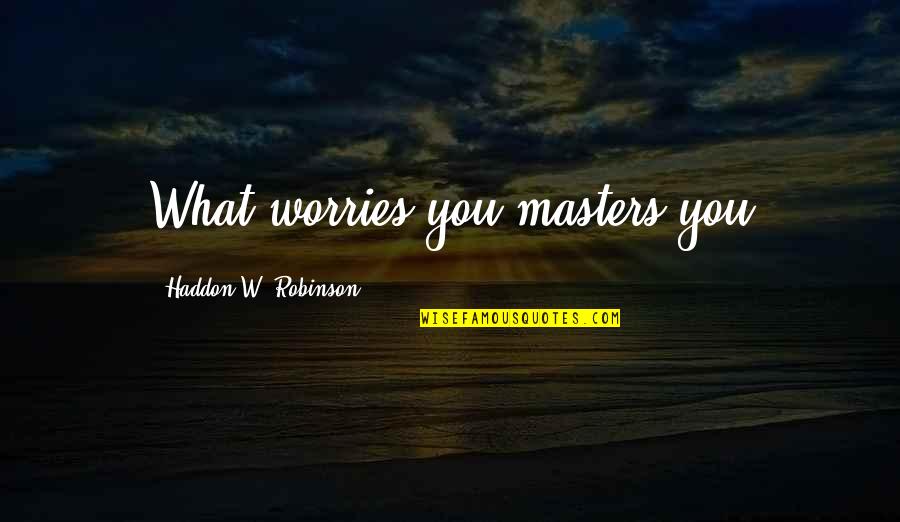 Neiperhome Quotes By Haddon W. Robinson: What worries you masters you Neiperhome Quotes By Haddon W. Robinson: What worries you masters you