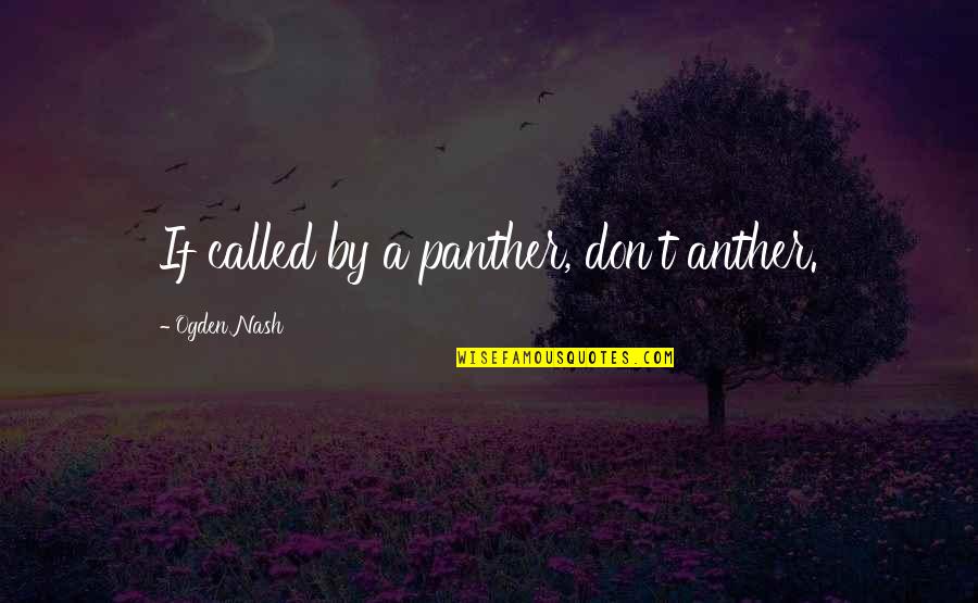 Neistovii Quotes By Ogden Nash: If called by a panther, don't anther. Neistovii Quotes By Ogden Nash: If called by a panther, don't anther.