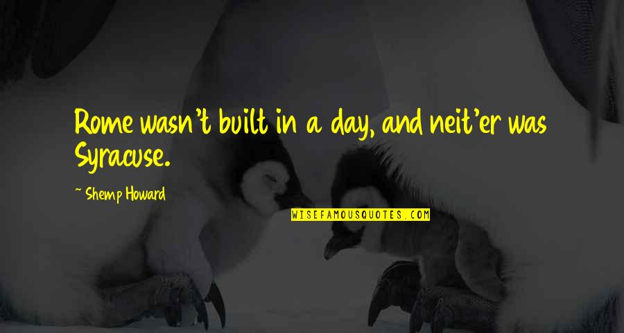 Neit'er Quotes By Shemp Howard: Rome wasn't built in a day, and neit'er Neit'er Quotes By Shemp Howard: Rome wasn't built in a day, and neit'er