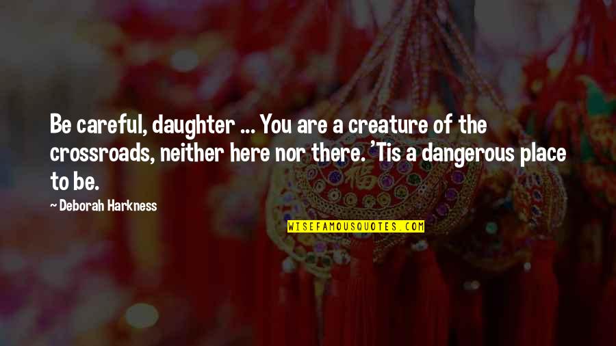 Neither Are You Quotes By Deborah Harkness: Be careful, daughter ... You are a creature Neither Are You Quotes By Deborah Harkness: Be careful, daughter ... You are a creature
