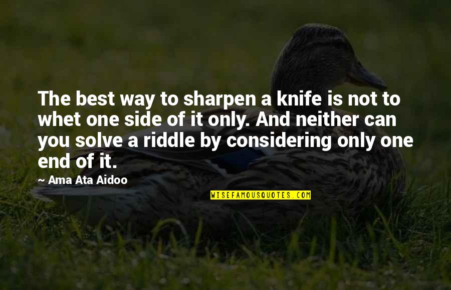 Neither Best Quotes By Ama Ata Aidoo: The best way to sharpen a knife is