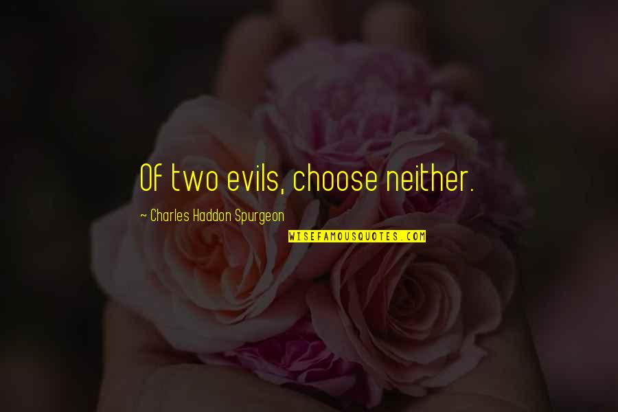 Neither Quotes By Charles Haddon Spurgeon: Of two evils, choose neither. Neither Quotes By Charles Haddon Spurgeon: Of two evils, choose neither.