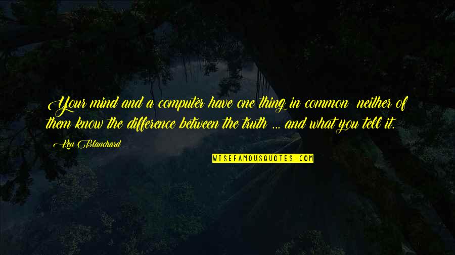 Neither Quotes By Ken Blanchard: Your mind and a computer have one thing Neither Quotes By Ken Blanchard: Your mind and a computer have one thing