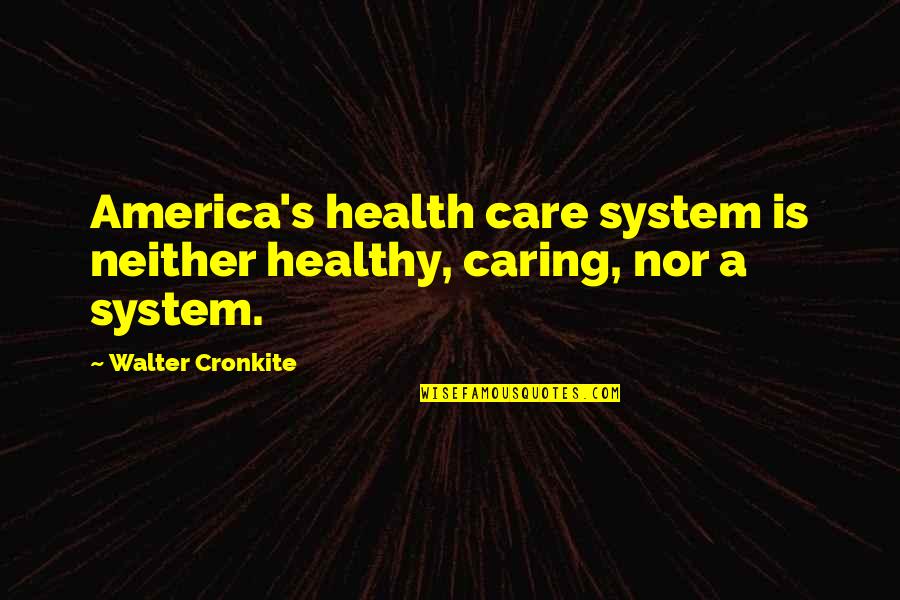 Neither's Quotes By Walter Cronkite: America's health care system is neither healthy, caring,