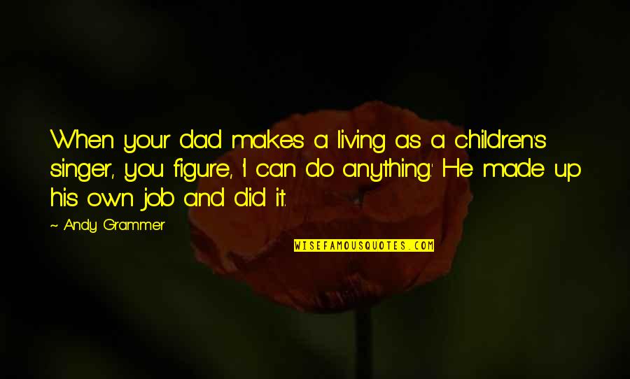 Neivel Motors Quotes By Andy Grammer: When your dad makes a living as a Neivel Motors Quotes By Andy Grammer: When your dad makes a living as a