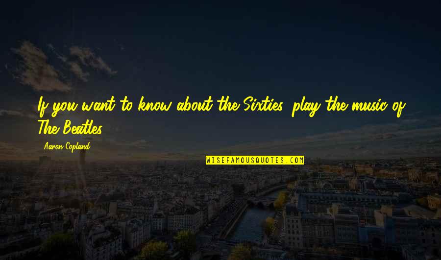 Nej Pinavej Oce N Quotes By Aaron Copland: If you want to know about the Sixties,