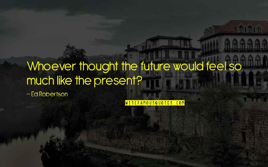 Nejat Das Quotes By Ed Robertson: Whoever thought the future would feel so much