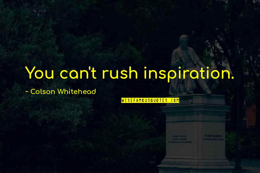 Nejib Belkhodja Quotes By Colson Whitehead: You can't rush inspiration.