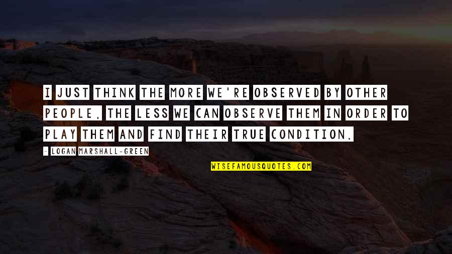 Nejlepsi Filmy Quotes By Logan Marshall-Green: I just think the more we're observed by Nejlepsi Filmy Quotes By Logan Marshall-Green: I just think the more we're observed by