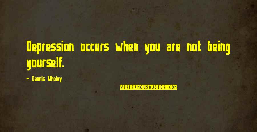 Nejsp Quotes By Dennis Wholey: Depression occurs when you are not being yourself. Nejsp Quotes By Dennis Wholey: Depression occurs when you are not being yourself.