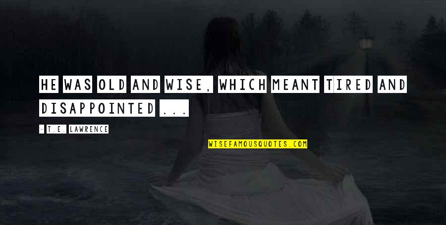 Nejspodnej Quotes By T.E. Lawrence: He was old and wise, which meant tired Nejspodnej Quotes By T.E. Lawrence: He was old and wise, which meant tired