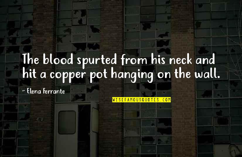 Nejvetsi Quotes By Elena Ferrante: The blood spurted from his neck and hit