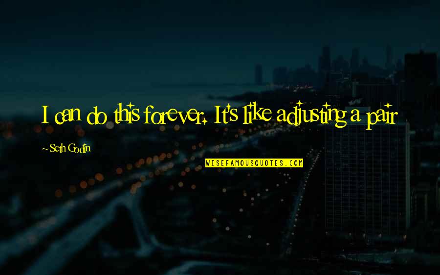 Nejvychodnejsi Quotes By Seth Godin: I can do this forever. It's like adjusting Nejvychodnejsi Quotes By Seth Godin: I can do this forever. It's like adjusting