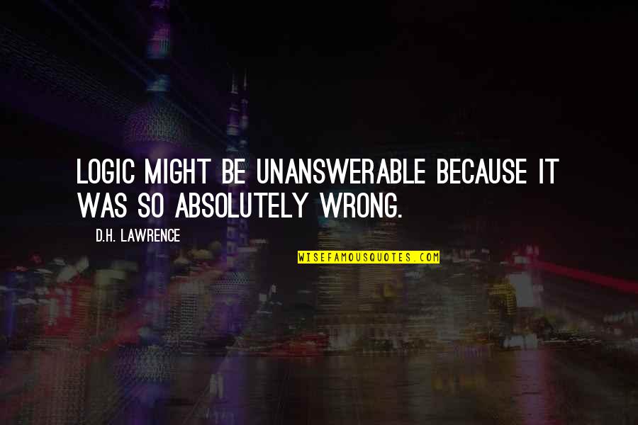 Nek Dil Quotes By D.H. Lawrence: Logic might be unanswerable because it was so Nek Dil Quotes By D.H. Lawrence: Logic might be unanswerable because it was so