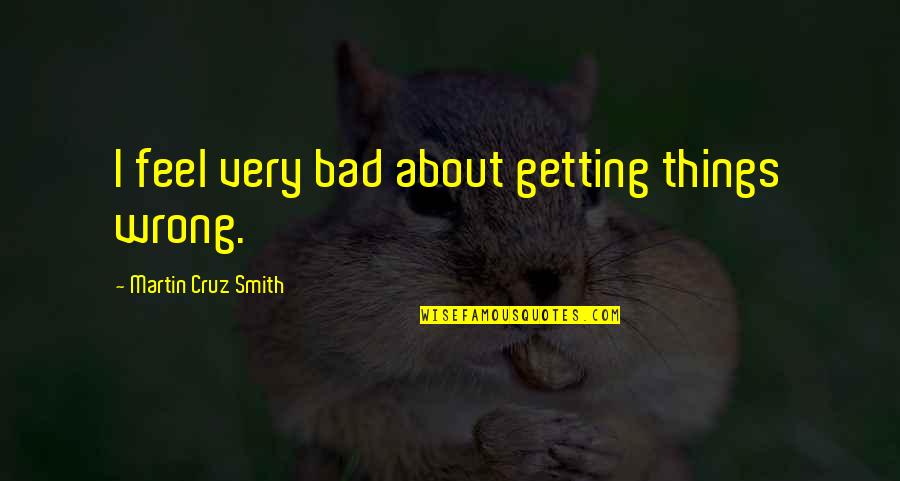 Nek Dil Quotes By Martin Cruz Smith: I feel very bad about getting things wrong. Nek Dil Quotes By Martin Cruz Smith: I feel very bad about getting things wrong.