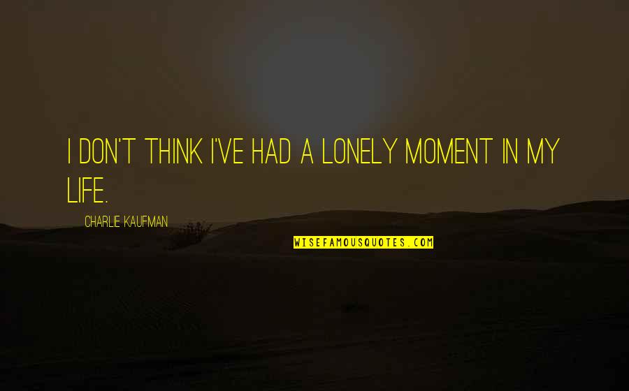 Neka Ide Quotes By Charlie Kaufman: I don't think I've had a lonely moment Neka Ide Quotes By Charlie Kaufman: I don't think I've had a lonely moment