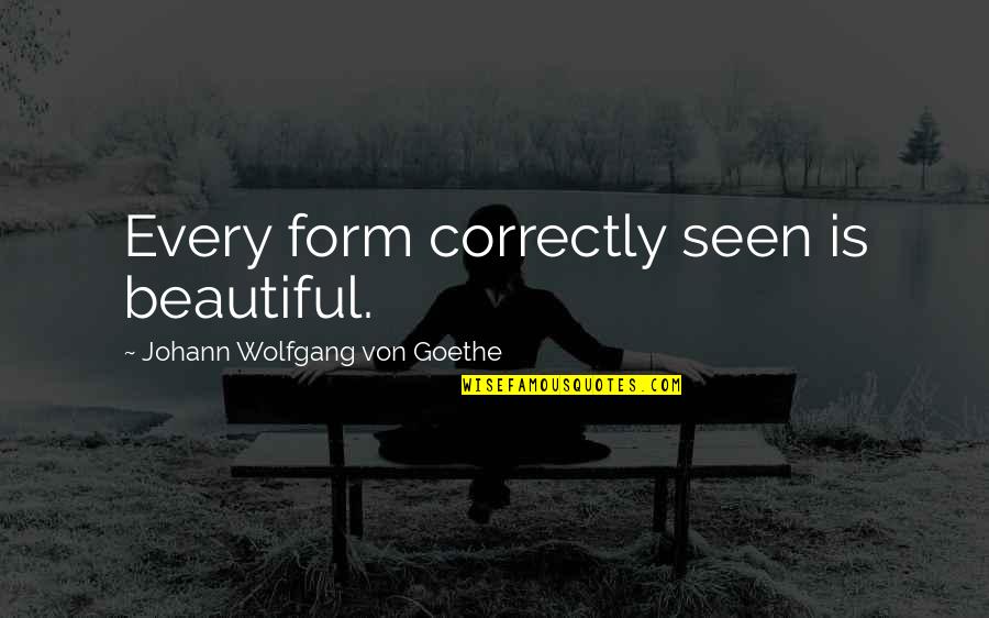 Nekako Najvise Quotes By Johann Wolfgang Von Goethe: Every form correctly seen is beautiful. Nekako Najvise Quotes By Johann Wolfgang Von Goethe: Every form correctly seen is beautiful.