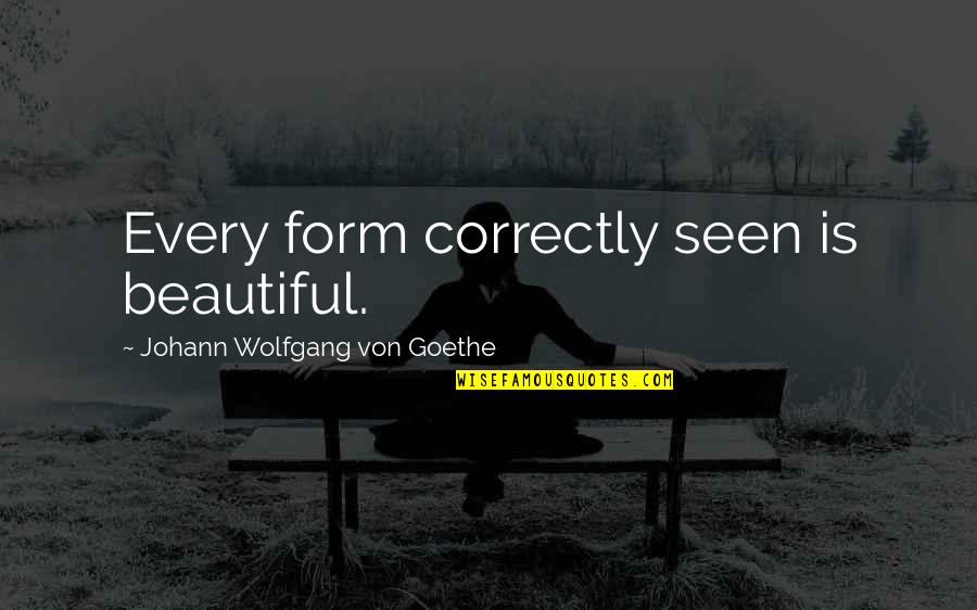 Nekako Najvise Quotes By Johann Wolfgang Von Goethe: Every form correctly seen is beautiful.