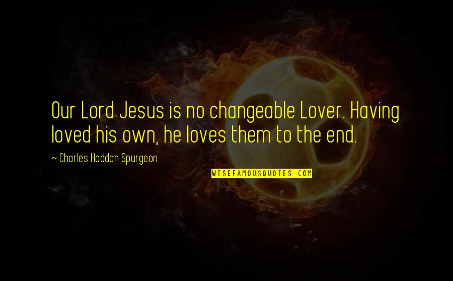 Nekako Sproleca Quotes By Charles Haddon Spurgeon: Our Lord Jesus is no changeable Lover. Having Nekako Sproleca Quotes By Charles Haddon Spurgeon: Our Lord Jesus is no changeable Lover. Having