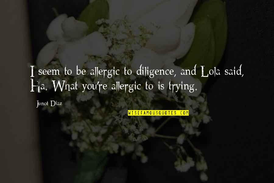 Nekako Sproleca Quotes By Junot Diaz: I seem to be allergic to diligence, and Nekako Sproleca Quotes By Junot Diaz: I seem to be allergic to diligence, and