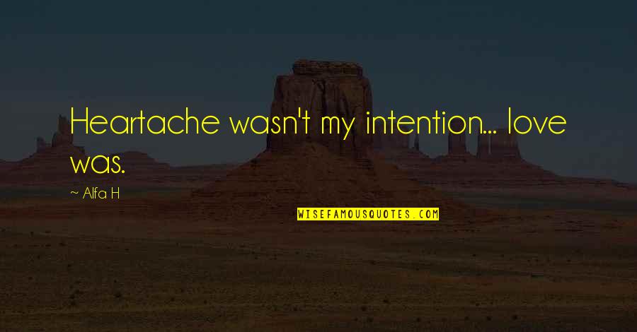 Nekam Slovn Druh Quotes By Alfa H: Heartache wasn't my intention... love was.