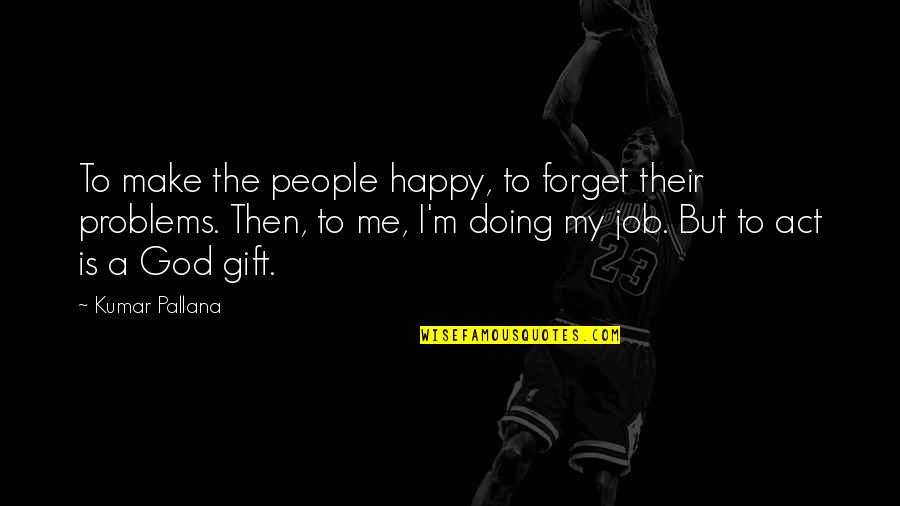 Nekas Cupcake Quotes By Kumar Pallana: To make the people happy, to forget their Nekas Cupcake Quotes By Kumar Pallana: To make the people happy, to forget their