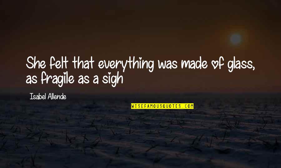 Nekas Jau Quotes By Isabel Allende: She felt that everything was made of glass,