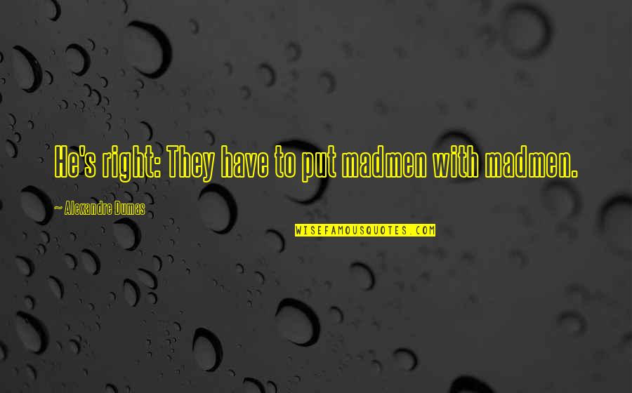Nekasae Quotes By Alexandre Dumas: He's right: They have to put madmen with Nekasae Quotes By Alexandre Dumas: He's right: They have to put madmen with